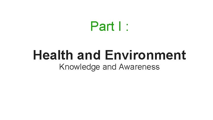 Part I : Health and Environment Knowledge and Awareness 