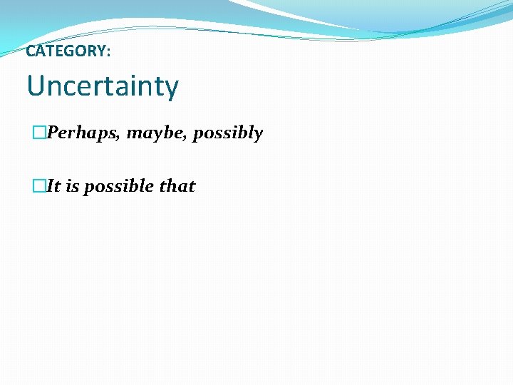 CATEGORY: Uncertainty �Perhaps, maybe, possibly �It is possible that 