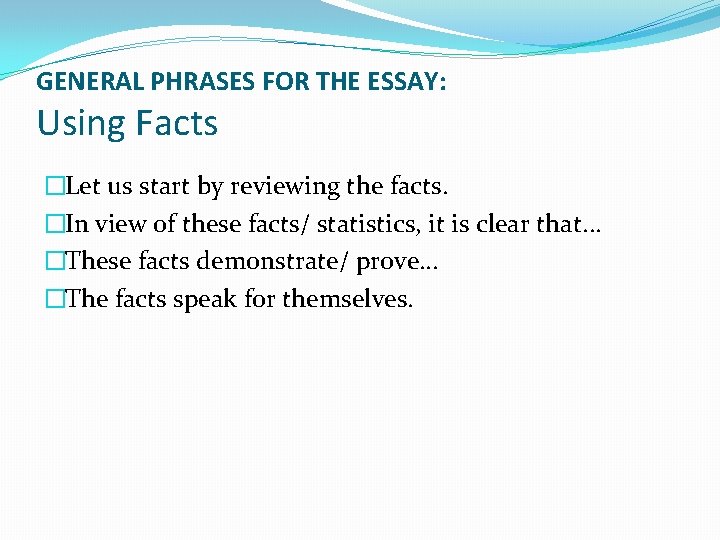 GENERAL PHRASES FOR THE ESSAY: Using Facts �Let us start by reviewing the facts.