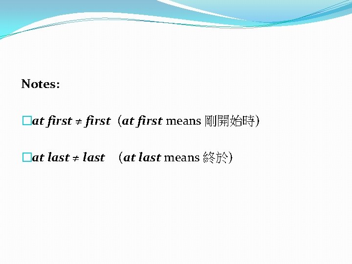 Notes: �at first ≠ first (at first means 剛開始時) �at last ≠ last (at