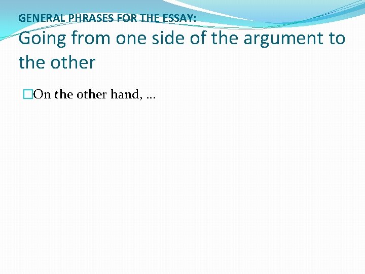 GENERAL PHRASES FOR THE ESSAY: Going from one side of the argument to the