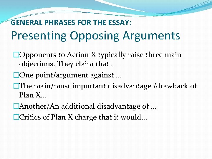 GENERAL PHRASES FOR THE ESSAY: Presenting Opposing Arguments �Opponents to Action X typically raise
