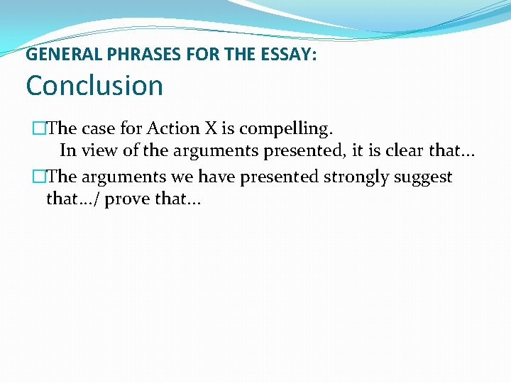GENERAL PHRASES FOR THE ESSAY: Conclusion �The case for Action X is compelling. In