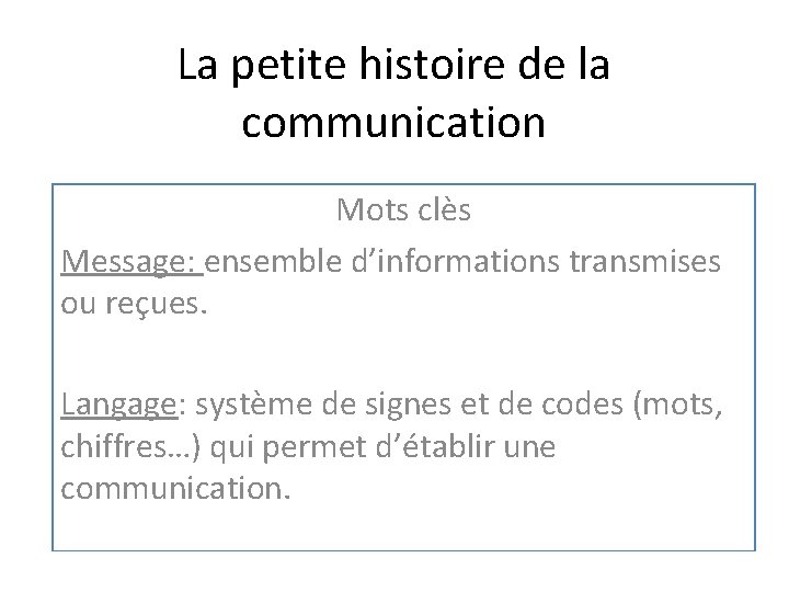 La petite histoire de la communication Mots clès Message: ensemble d’informations transmises ou reçues.