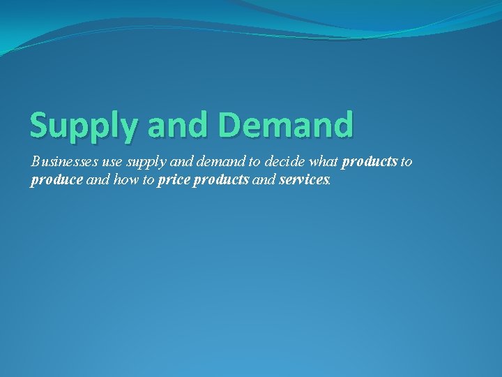 Supply and Demand Businesses use supply and demand to decide what products to produce