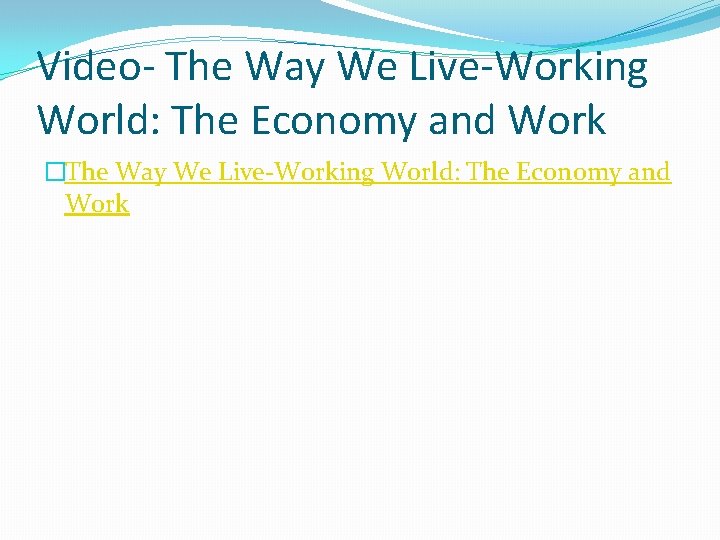 Video- The Way We Live-Working World: The Economy and Work �The Way We Live-Working