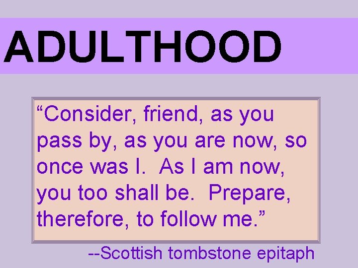 ADULTHOOD “Consider, friend, as you pass by, as you are now, so once was
