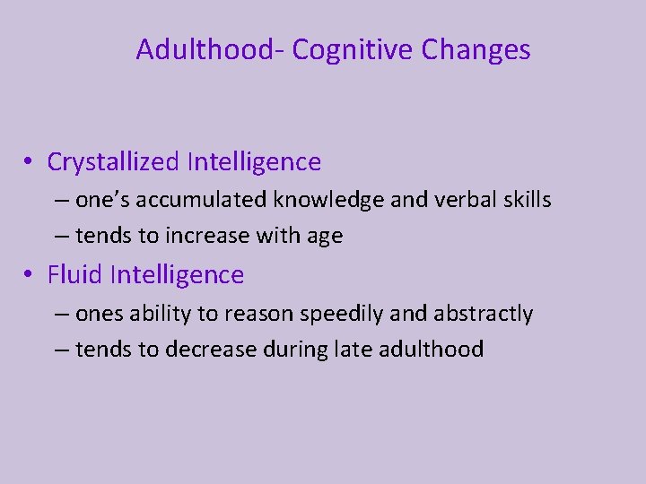 Adulthood- Cognitive Changes • Crystallized Intelligence – one’s accumulated knowledge and verbal skills –