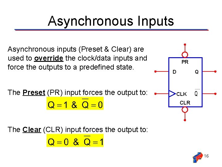 Asynchronous Inputs Asynchronous inputs (Preset & Clear) are used to override the clock/data inputs