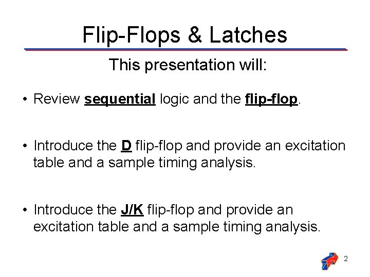 Flip-Flops & Latches This presentation will: • Review sequential logic and the flip-flop. •