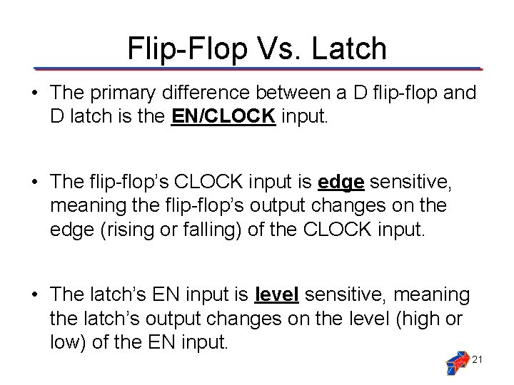 Flip-Flop Vs. Latch • The primary difference between a D flip-flop and D latch