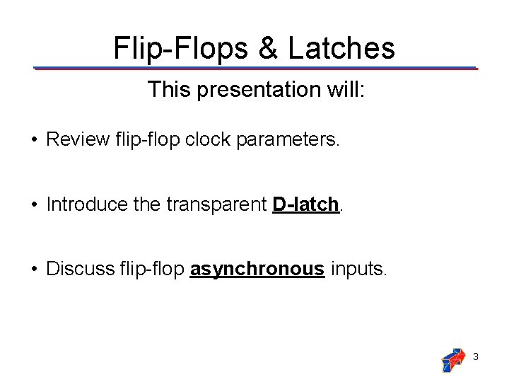 Flip-Flops & Latches This presentation will: • Review flip-flop clock parameters. • Introduce the