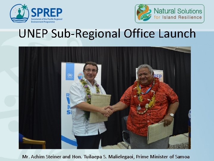 UNEP Sub-Regional Office Launch Mr. Achim Steiner and Hon. Tuilaepa S. Malielegaoi, Prime Minister UNEP Sub-Regional Office Launch Mr. Achim Steiner and Hon. Tuilaepa S. Malielegaoi, Prime Minister