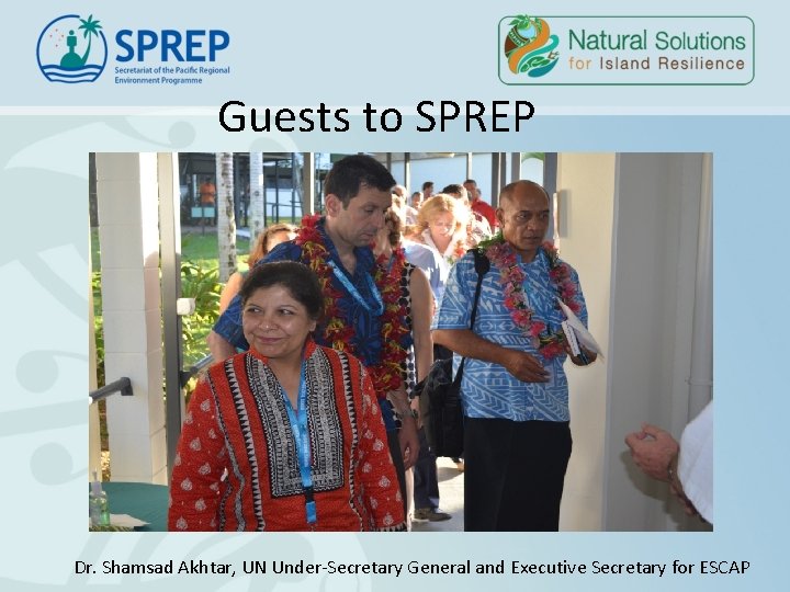 Guests to SPREP Dr. Shamsad Akhtar, UN Under-Secretary General and Executive Secretary for ESCAP Guests to SPREP Dr. Shamsad Akhtar, UN Under-Secretary General and Executive Secretary for ESCAP