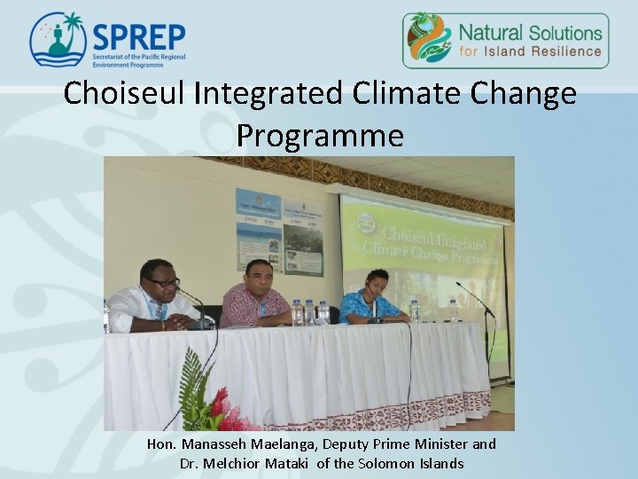 Choiseul Integrated Climate Change Programme Hon. Manasseh Maelanga, Deputy Prime Minister and Dr. Melchior Choiseul Integrated Climate Change Programme Hon. Manasseh Maelanga, Deputy Prime Minister and Dr. Melchior