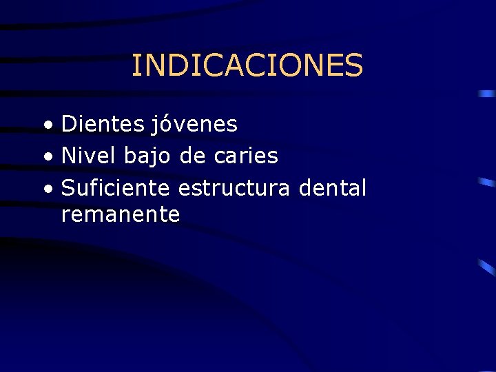 INDICACIONES • Dientes jóvenes • Nivel bajo de caries • Suficiente estructura dental remanente