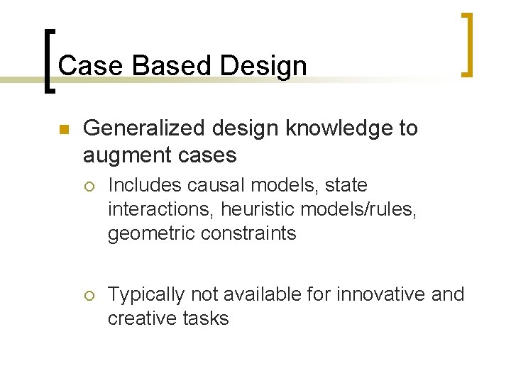 Case Based Design n Generalized design knowledge to augment cases ¡ Includes causal models,