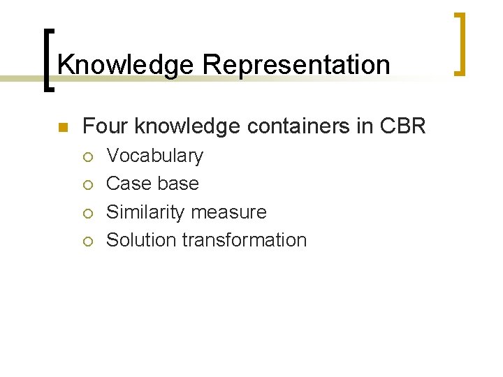 Knowledge Representation n Four knowledge containers in CBR ¡ ¡ Vocabulary Case base Similarity