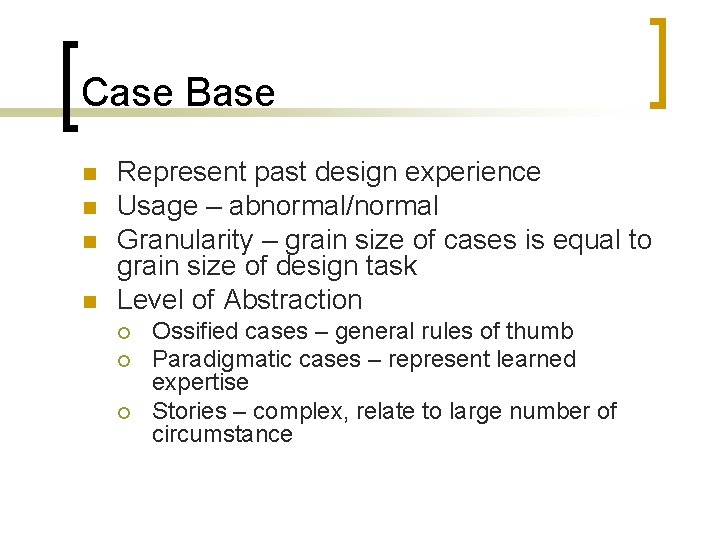 Case Base n n Represent past design experience Usage – abnormal/normal Granularity – grain