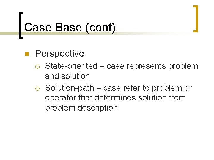 Case Base (cont) n Perspective ¡ ¡ State-oriented – case represents problem and solution