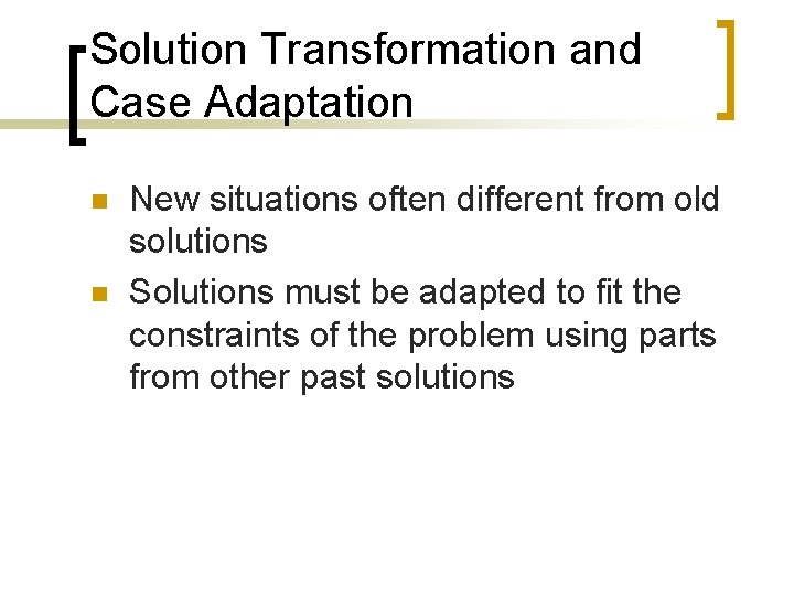 Solution Transformation and Case Adaptation n n New situations often different from old solutions