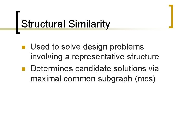 Structural Similarity n n Used to solve design problems involving a representative structure Determines