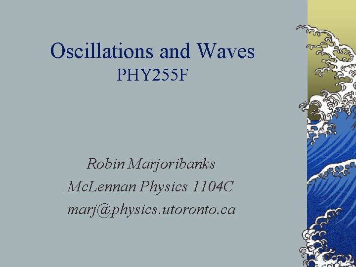 Oscillations and Waves PHY 255 F Robin Marjoribanks Mc. Lennan Physics 1104 C marj@physics.