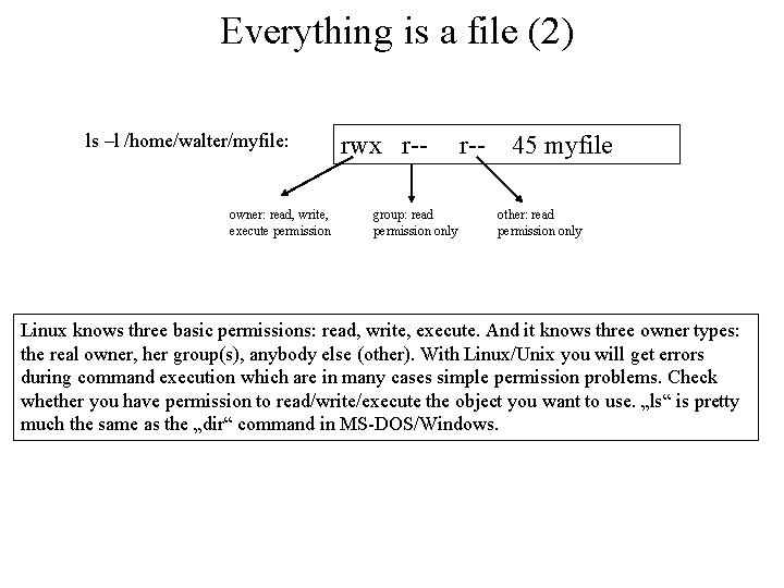 Everything is a file (2) ls –l /home/walter/myfile: owner: read, write, execute permission rwx