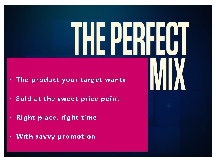  • The product your target wants • Sold at the sweet price point