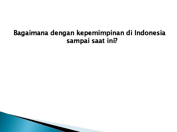 Bagaimana dengan kepemimpinan di Indonesia sampai saat ini? 