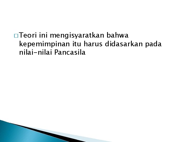 � Teori ini mengisyaratkan bahwa kepemimpinan itu harus didasarkan pada nilai-nilai Pancasila � Teori ini mengisyaratkan bahwa kepemimpinan itu harus didasarkan pada nilai-nilai Pancasila