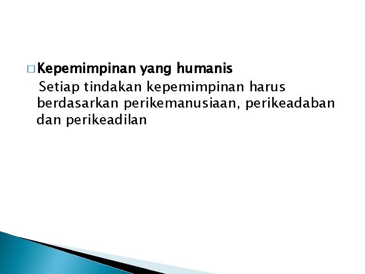 � Kepemimpinan yang humanis Setiap tindakan kepemimpinan harus berdasarkan perikemanusiaan, perikeadaban dan perikeadilan 