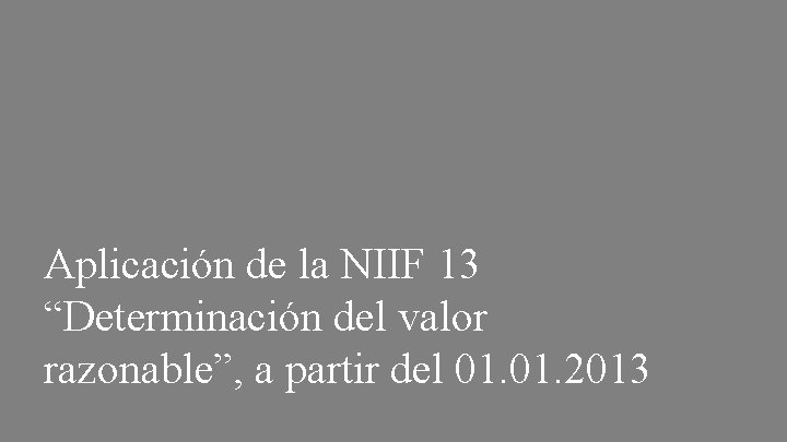 Aplicación de la NIIF 13 “Determinación del valor razonable”, a partir del 01. 2013