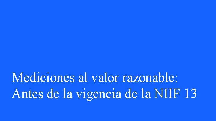 Mediciones al valor razonable: Antes de la vigencia de la NIIF 13 