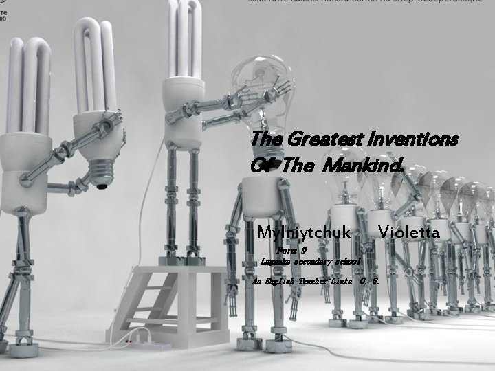 The Greatest Inventions Of The Mankind. Mylniytchuk Violetta Form 9 Luganka secondary school An