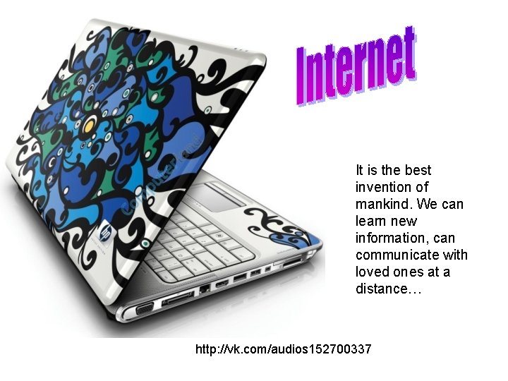 It is the best invention of mankind. We can learn new information, can communicate