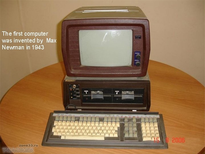 The first computer was invented by Max Newman in 1943 
