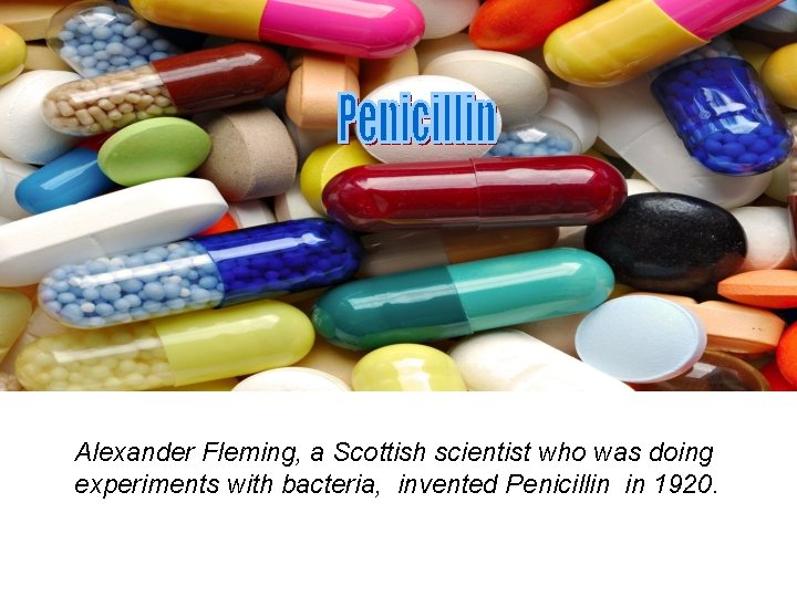 Alexander Fleming, a Scottish scientist who was doing experiments with bacteria, invented Penicillin in
