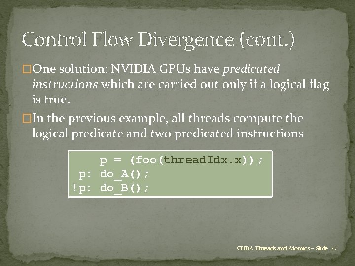 Control Flow Divergence (cont. ) �One solution: NVIDIA GPUs have predicated instructions which are