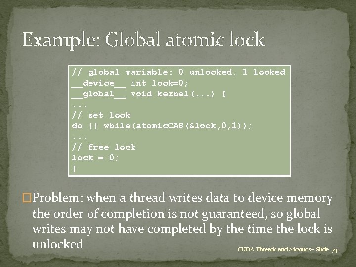 Example: Global atomic lock // global variable: 0 unlocked, 1 locked __device__ int lock=0;