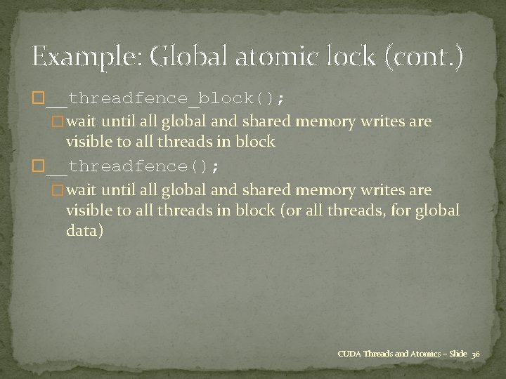 Example: Global atomic lock (cont. ) �__threadfence_block(); � wait until all global and shared