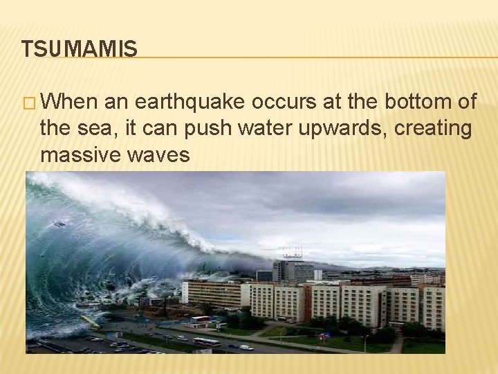 TSUMAMIS � When an earthquake occurs at the bottom of the sea, it can