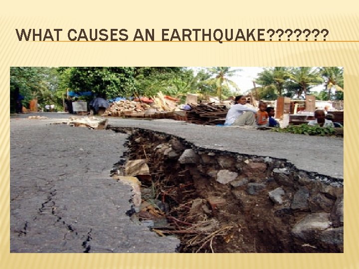 WHAT CAUSES AN EARTHQUAKE? ? ? ? 
