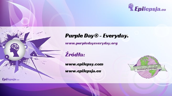 Purple Day® - Everyday. www. purpledayeveryday. org Źródła: www. epilepsy. com www. epilepsja. eu