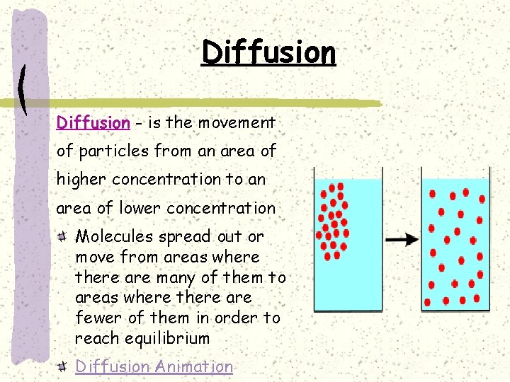 Diffusion - is the movement of particles from an area of higher concentration to