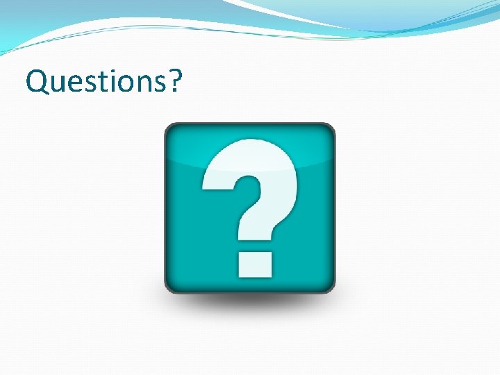 Questions? Questions?