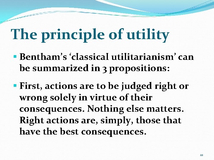 The principle of utility § Bentham’s ‘classical utilitarianism’ can be summarized in 3 propositions: