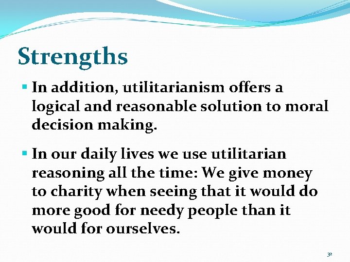 Strengths § In addition, utilitarianism offers a logical and reasonable solution to moral decision