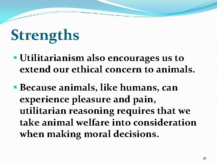 Strengths § Utilitarianism also encourages us to extend our ethical concern to animals. §