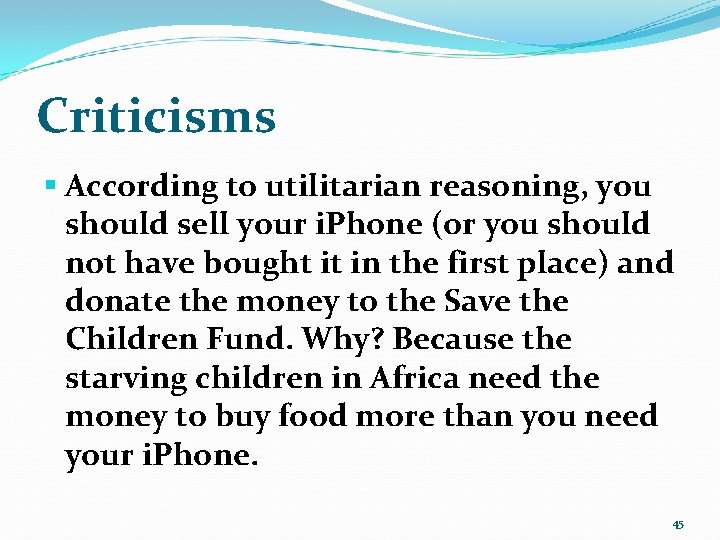 Criticisms § According to utilitarian reasoning, you should sell your i. Phone (or you